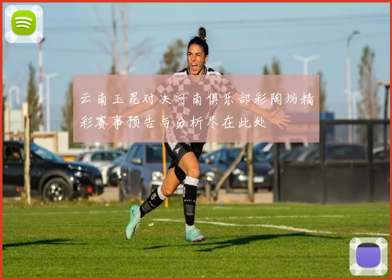 云南玉昆对决河南俱乐部彩陶坊精彩赛事预告与分析尽在此处