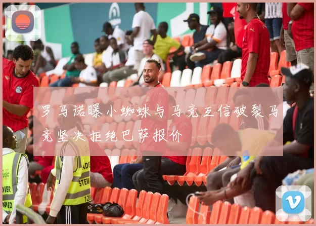 罗马诺曝小蜘蛛与马竞互信破裂马竞坚决拒绝巴萨报价